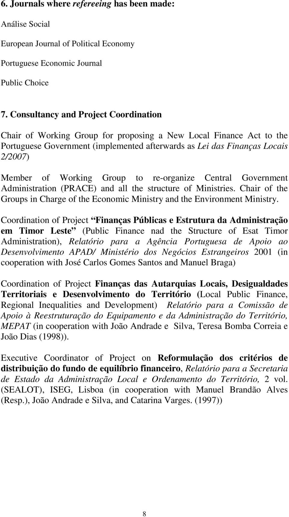 Working Group to re-organize Central Government Administration (PRACE) and all the structure of Ministries. Chair of the Groups in Charge of the Economic Ministry and the Environment Ministry.