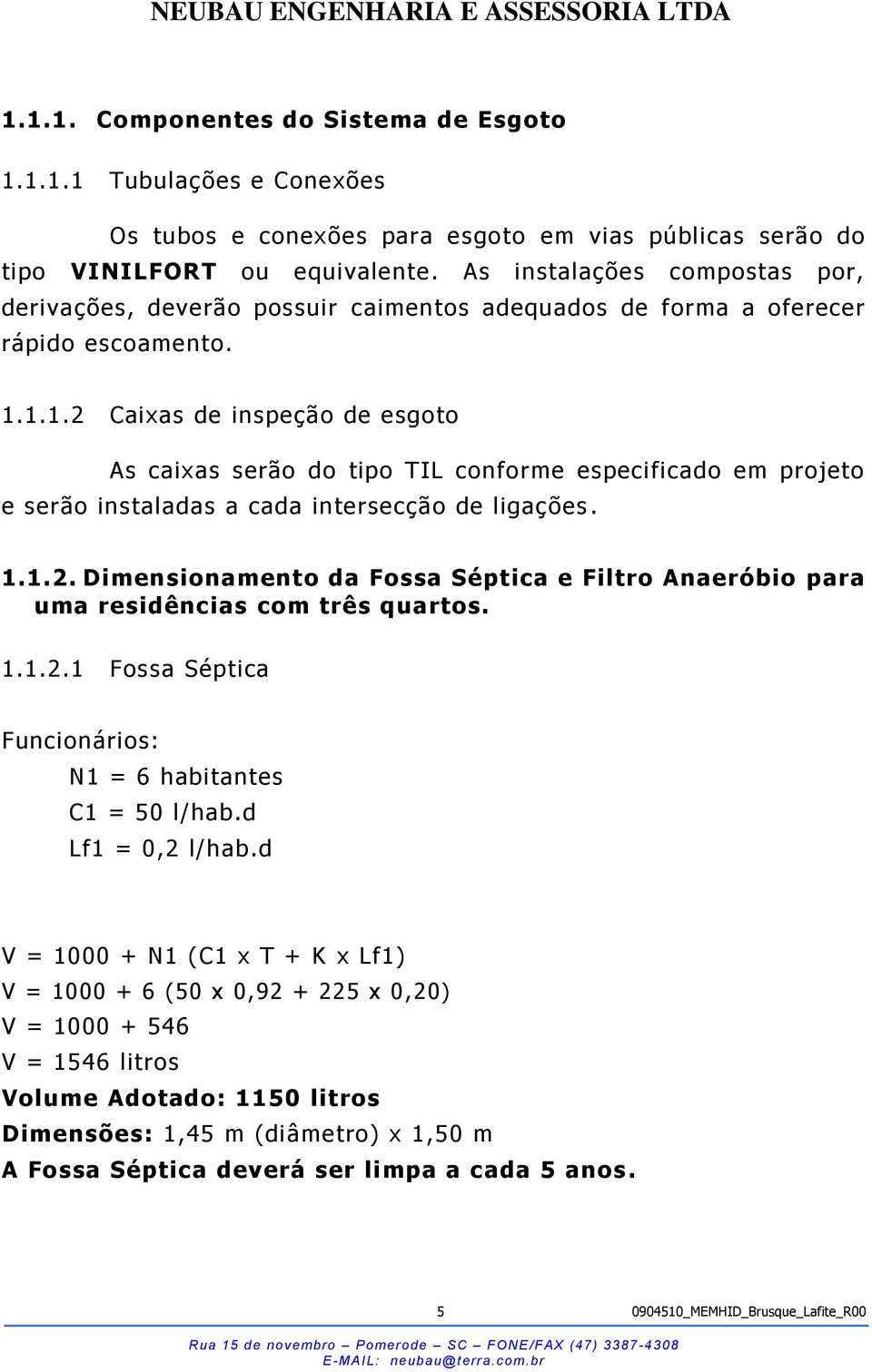 1.1.2 Caixas de inspeção de esgoto As caixas serão do tipo TIL conforme especificado em projeto e serão instaladas a cada intersecção de ligações. 1.1.2. Dimensionamento da Fossa Séptica e Filtro Anaeróbio para uma residências com três quartos.