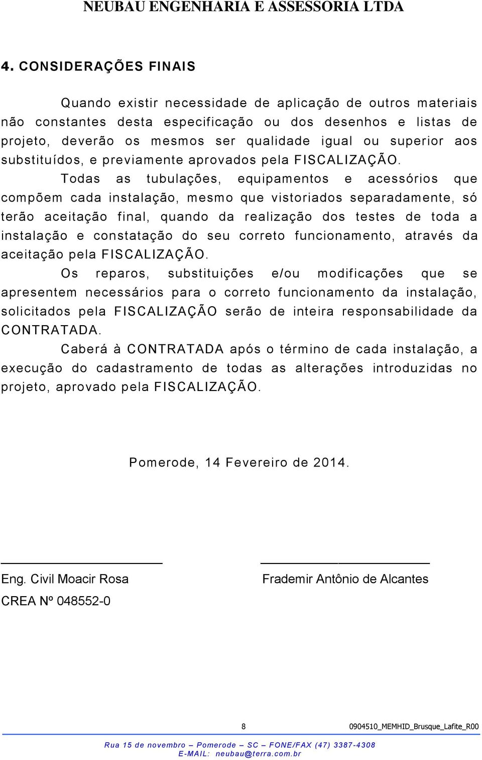 Todas as tubulações, equipamentos e acessórios que compõem cada instalação, mesmo que vistoriados separadamente, só terão aceitação final, quando da realização dos testes de toda a instalação e