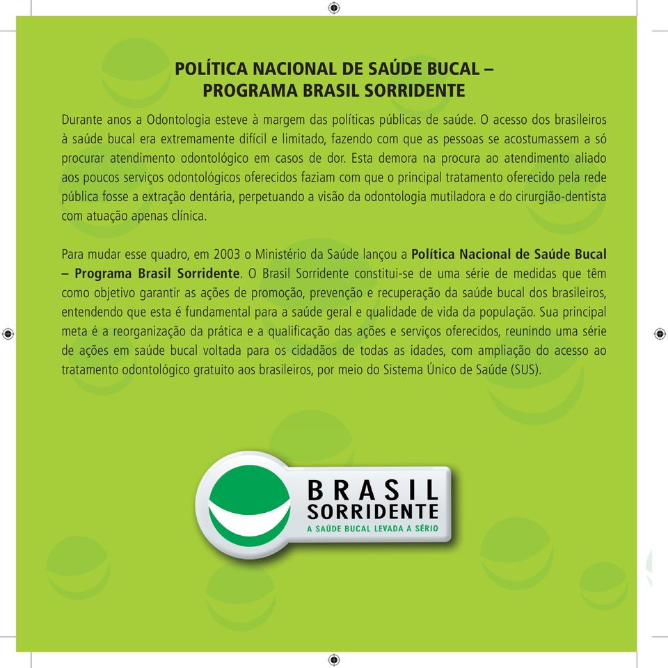 Esta demora na procura ao atendimento aliado aos poucos serviços odontológicos oferecidos faziam com que o principal tratamento oferecido pela rede pública fosse a extração dentária, perpetuando a