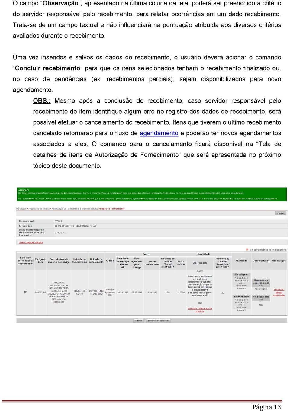 Uma vez inseridos e salvos os dados do recebimento, o usuário deverá acionar o comando Concluir recebimento para que os itens selecionados tenham o recebimento finalizado ou, no caso de pendências