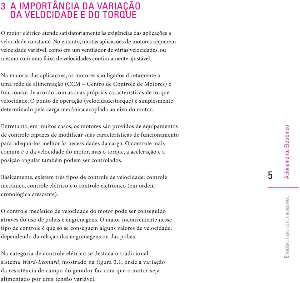 Na maioria das aplicações, os motores são ligados diretamente a uma rede de alimentação (CCM Centro de Controle de Motores) e funcionam de acordo com as suas próprias características de