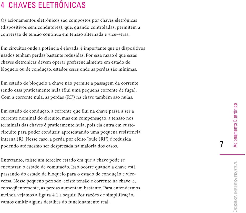 Por essa razão é que essas chaves eletrônicas devem operar preferencialmente em estado de bloqueio ou de condução, estados esses onde as perdas são mínimas.