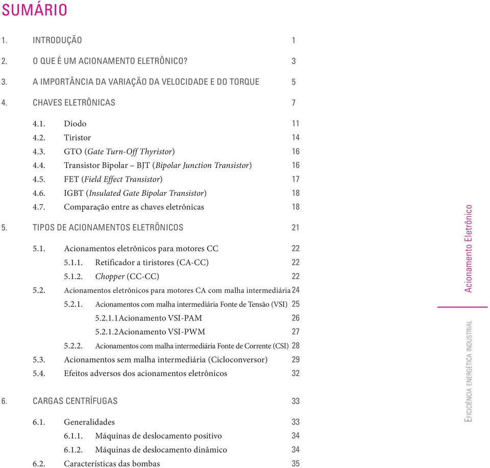 TIPOS DE ACIONAMENTOS ELETRÔNICOS 5.1. Acionamentos eletrônicos para motores CC 5.1.1. Retificador a tiristores (CA-CC) 5.1.2. Chopper (CC-CC) 5.2. Acionamentos eletrônicos para motores CA com malha intermediária 24 5.