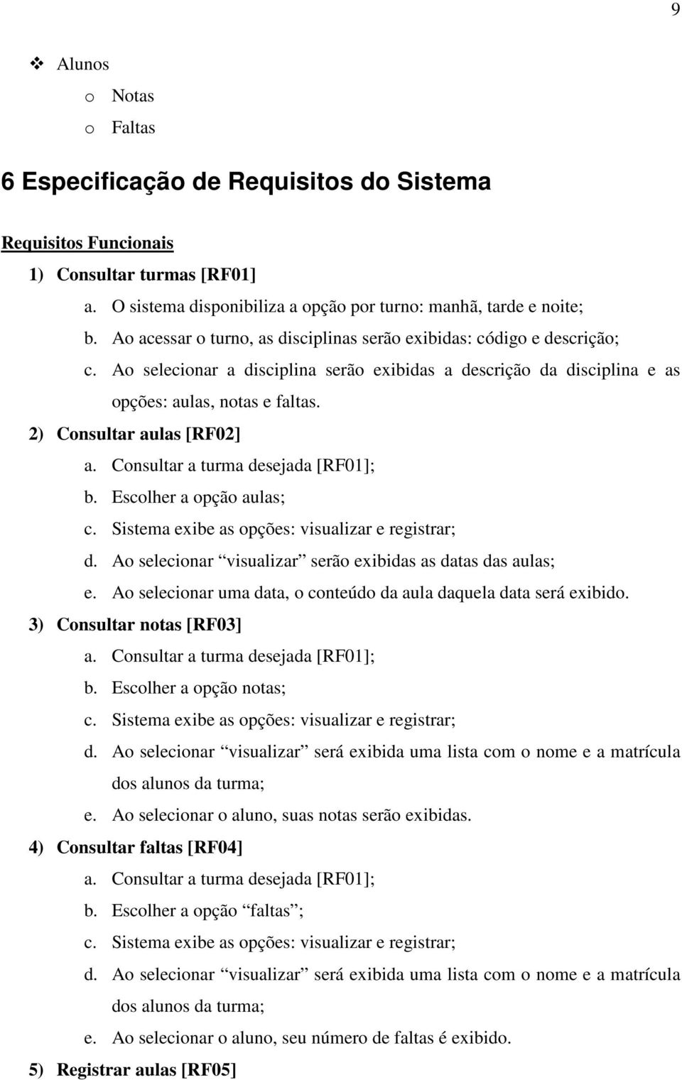 2) Consultar aulas [RF02] a. Consultar a turma desejada [RF01]; b. Escolher a opção aulas; c. Sistema exibe as opções: visualizar e registrar; d.