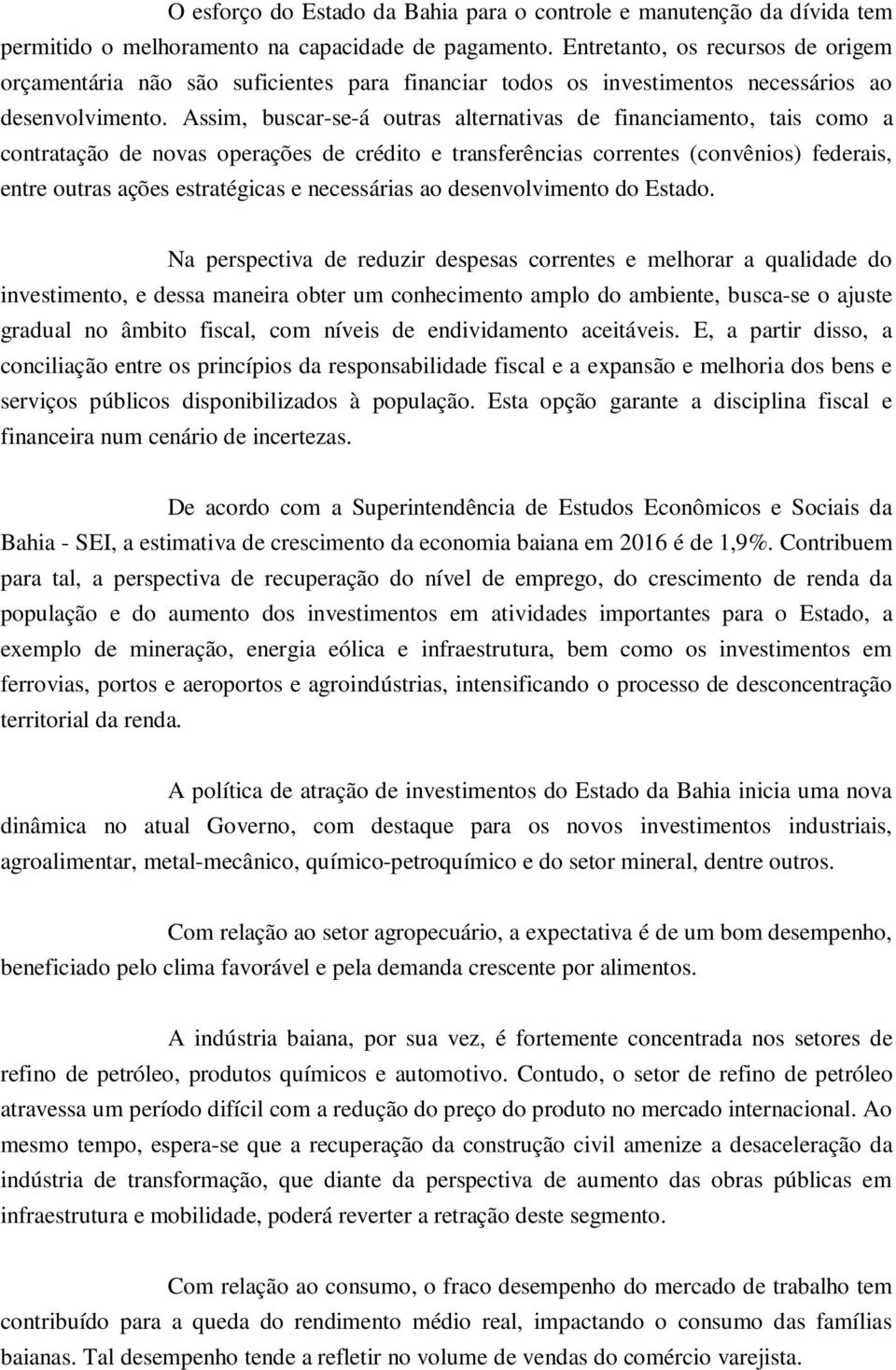 Assim, buscar-se-á outras alternativas de financiamento, tais como a contratação de novas operações de crédito e transferências correntes (convênios) federais, entre outras ações estratégicas e