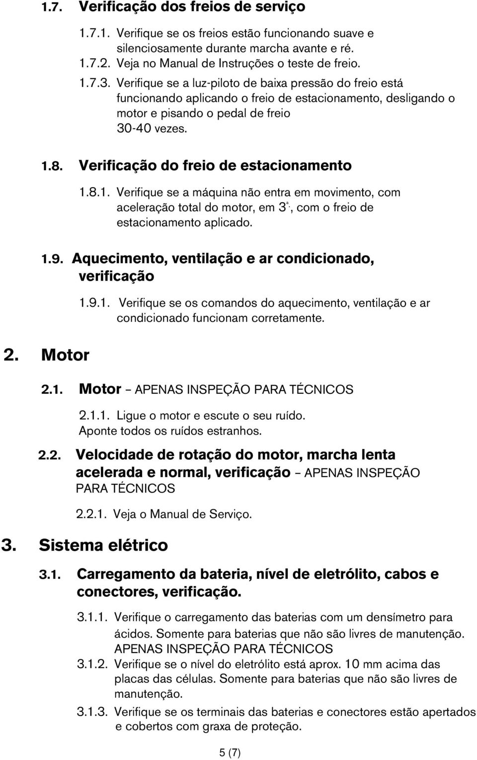 Verificação do freio de estacionamento 1.8.1. Verifique se a máquina não entra em movimento, com aceleração total do motor, em 3 ª., com o freio de estacionamento aplicado. 1.9.