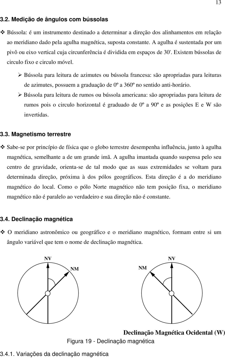 Bússola para leitura de azimutes ou bússola francesa: são apropriadas para leituras de azimutes, possuem a graduação de 0º a 360º no sentido anti-horário.