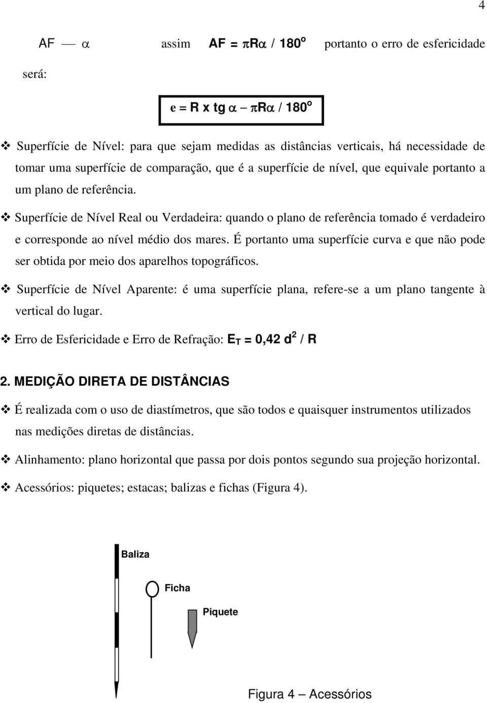 Superfície de Nível Real ou Verdadeira: quando o plano de referência tomado é verdadeiro e corresponde ao nível médio dos mares.