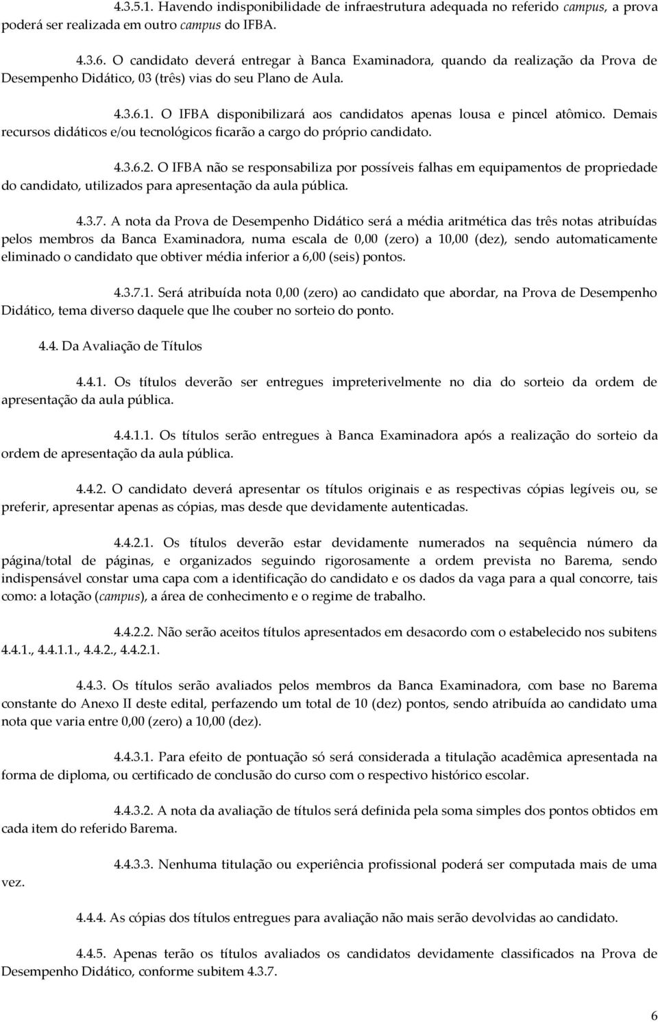 O IFBA disponibilizará aos candidatos apenas lousa e pincel atômico. Demais recursos didáticos e/ou tecnológicos ficarão a cargo do próprio candidato. 4.3.6.2.