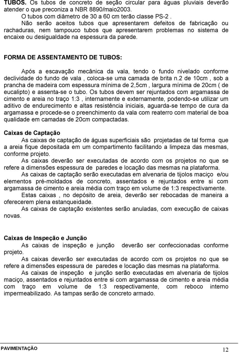 FORMA DE ASSENTAMENTO DE TUBOS: Após a escavação mecânica da vala, tendo o fundo nivelado conforme declividade do fundo de vala, coloca-se uma camada de brita n.