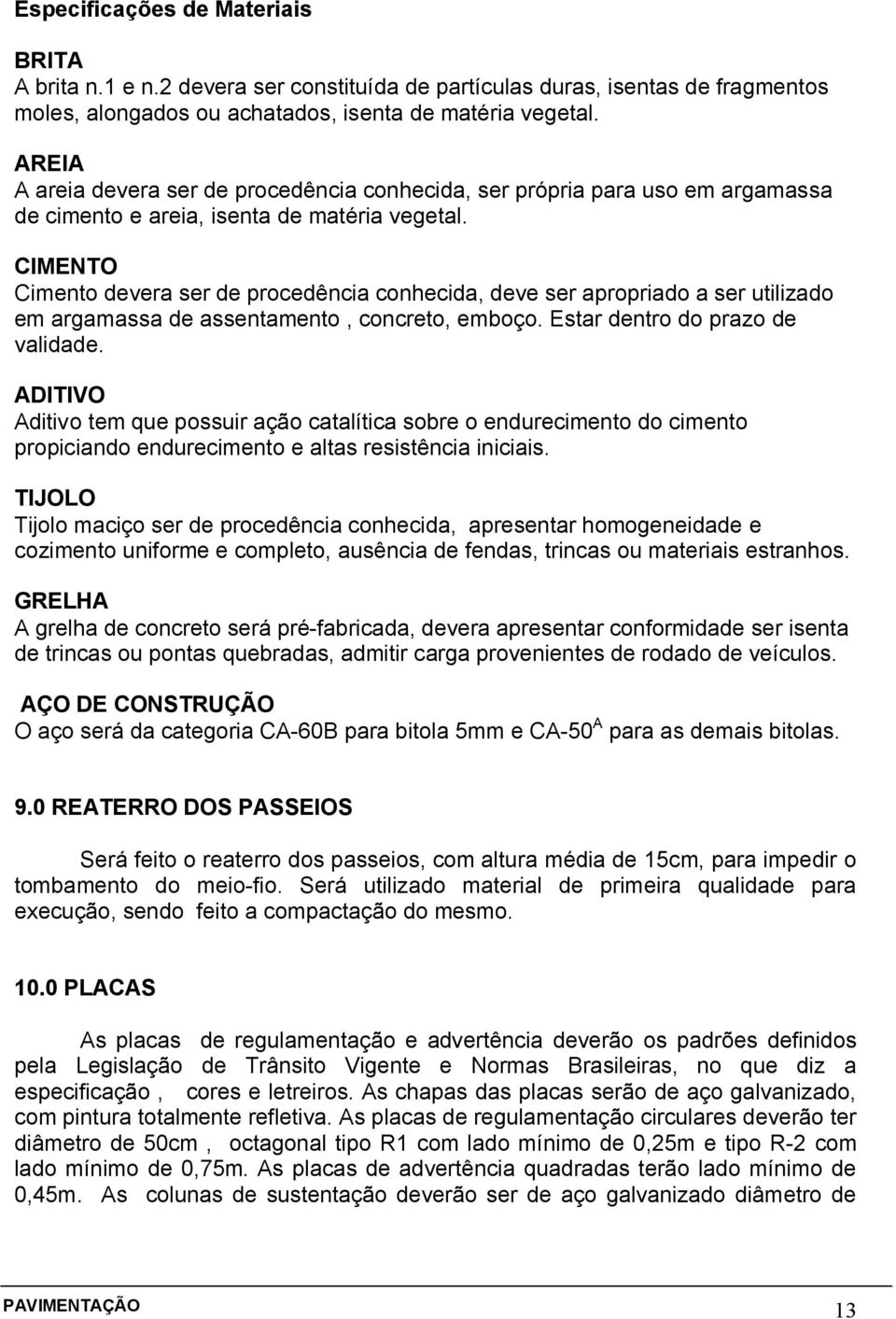 CIMENTO Cimento devera ser de procedência conhecida, deve ser apropriado a ser utilizado em argamassa de assentamento, concreto, emboço. Estar dentro do prazo de validade.