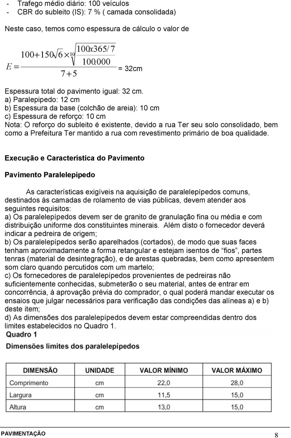 a) Paralepipedo: 12 cm b) Espessura da base (colchão de areia): 10 cm c) Espessura de reforço: 10 cm Nota: O reforço do subleito é existente, devido a rua Ter seu solo consolidado, bem como a