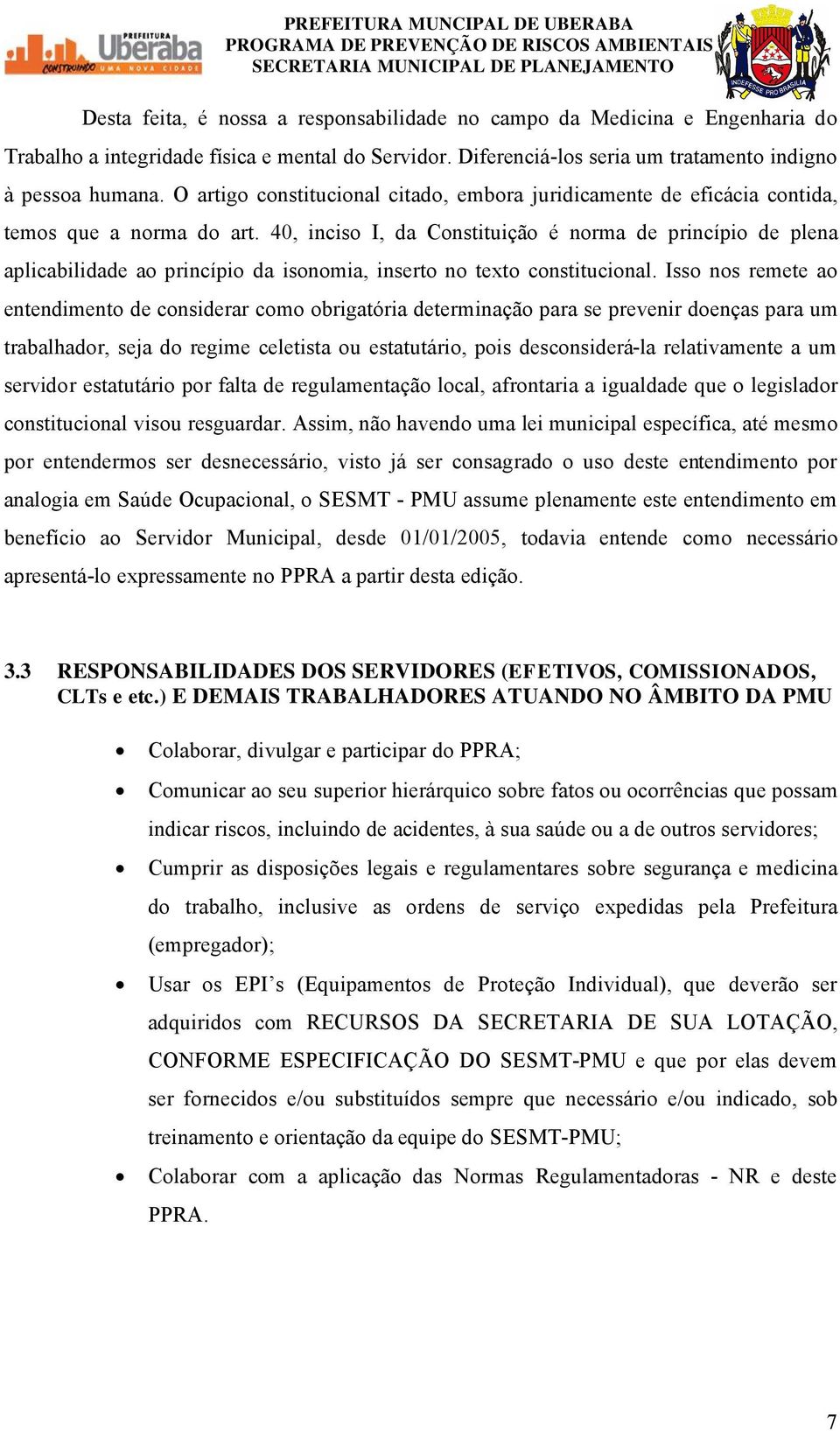 40, inciso I, da ConstituiÅÑo ä norma de princöpio de plena aplicabilidade ao princöpio da isonomia, inserto no texto constitucional.