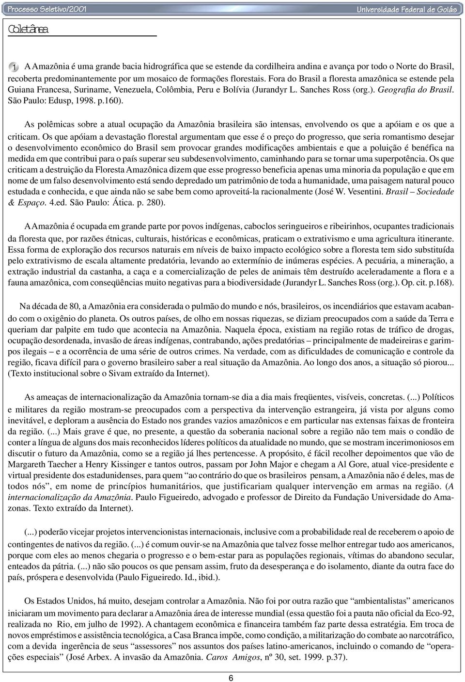 As polêmicas sobre a atual ocupação da Amazônia brasileira são intensas, envolvendo os que a apóiam e os que a criticam.