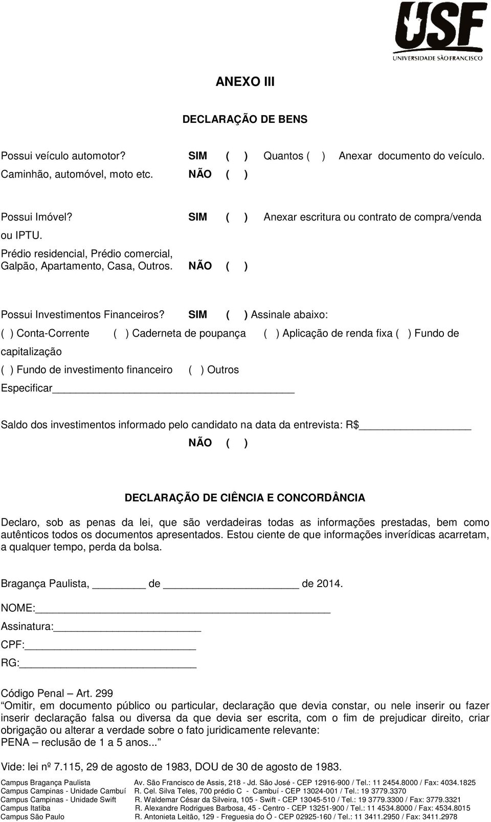 SIM ( ) Assinale abaixo: ( ) Conta-Corrente ( ) Caderneta de poupança ( ) Aplicação de renda fixa ( ) Fundo de capitalização ( ) Fundo de investimento financeiro ( ) Outros Especificar Saldo dos