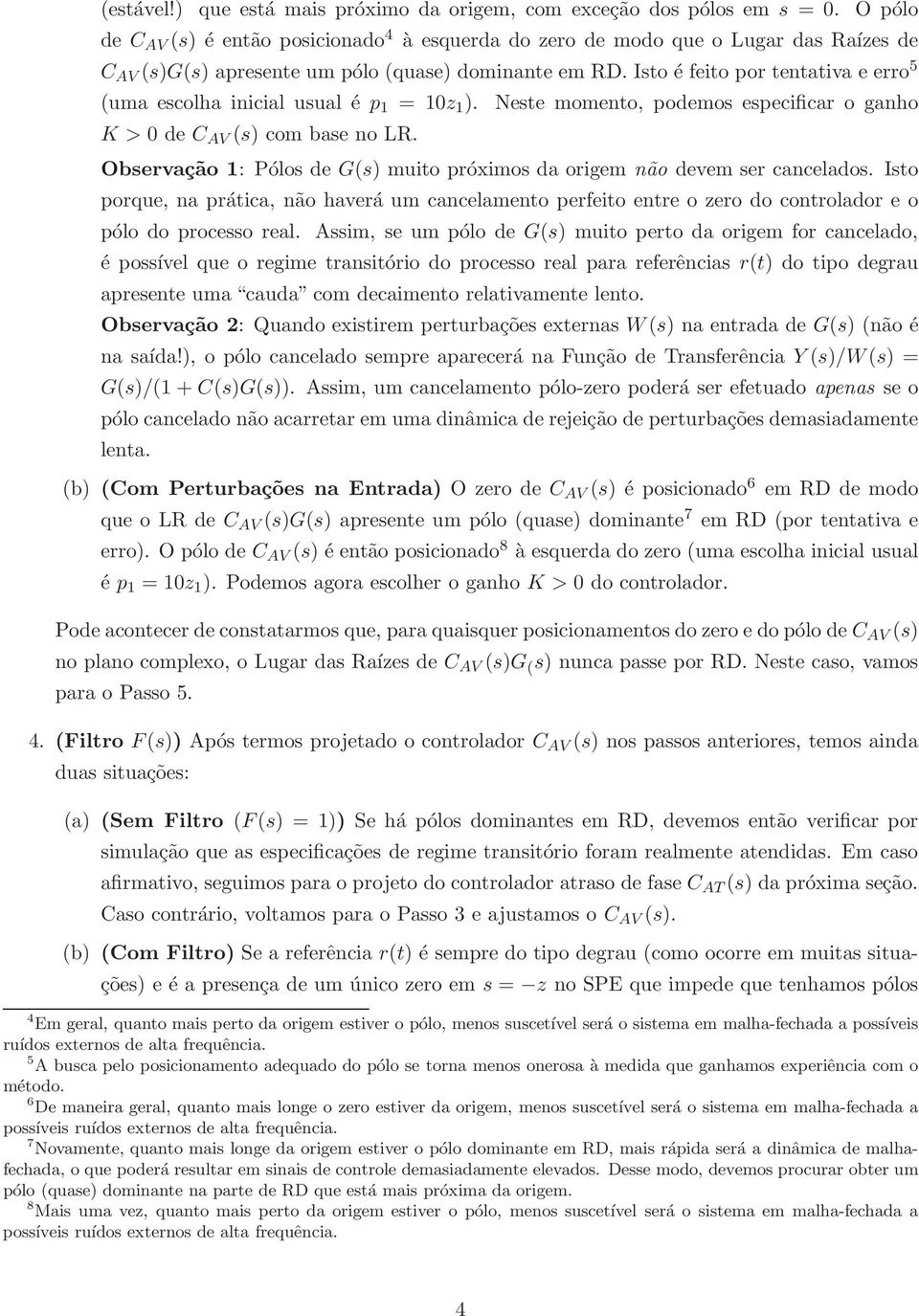 Isto é feito por tentativa e erro 5 (uma escolha inicial usual é p 1 = 10z 1 ). Neste momento, podemos especificar o ganho K > 0 de C AV (s) com base no LR.