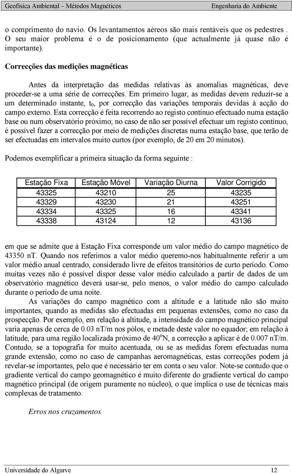 Em pimeio luga, as medidas devem eduzi-se a um deteminado instante, t 0, po coecção das vaiações tempoais devidas à acção do campo exteno.