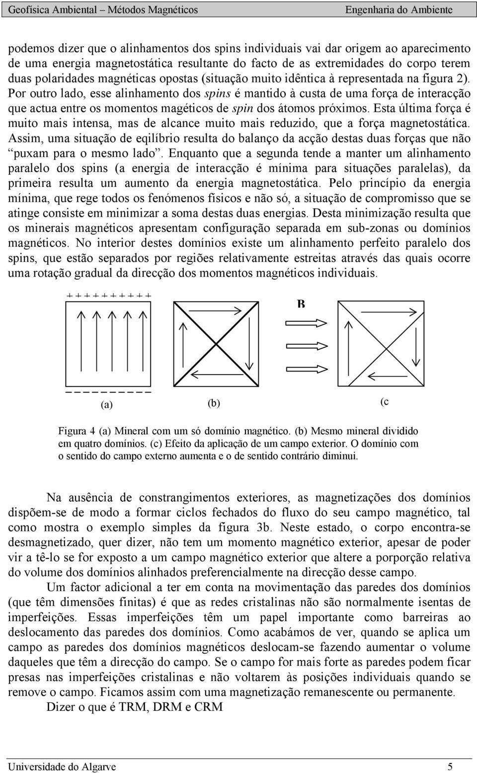 Esta última foça é muito mais intensa, mas de alcance muito mais eduzido, que a foça magnetostática.