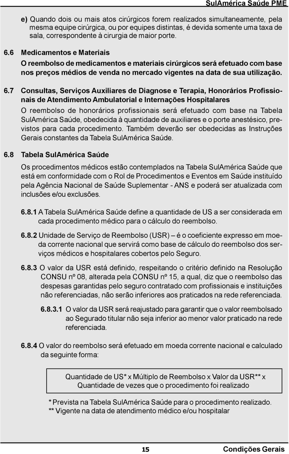 6 Medicamentos e Materiais O reembolso de medicamentos e materiais cirúrgicos será efetuado com base nos preços médios de venda no mercado vigentes na data de sua utilização. 6.