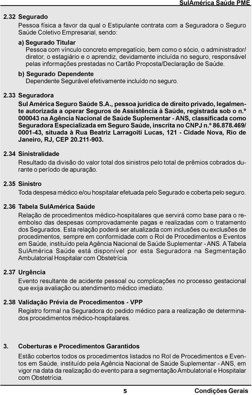 b) Segurado Dependente Dependente Segurável efetivamente incluído no seguro. 2.33 Seguradora Sul Am