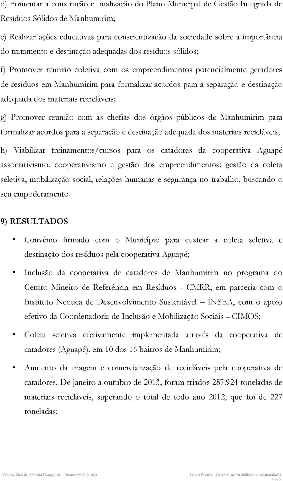 e destinação adequada dos materiais recicláveis; g) Promover reunião com as chefias dos órgãos públicos de Manhumirim para formalizar acordos para a separação e destinação adequada dos materiais