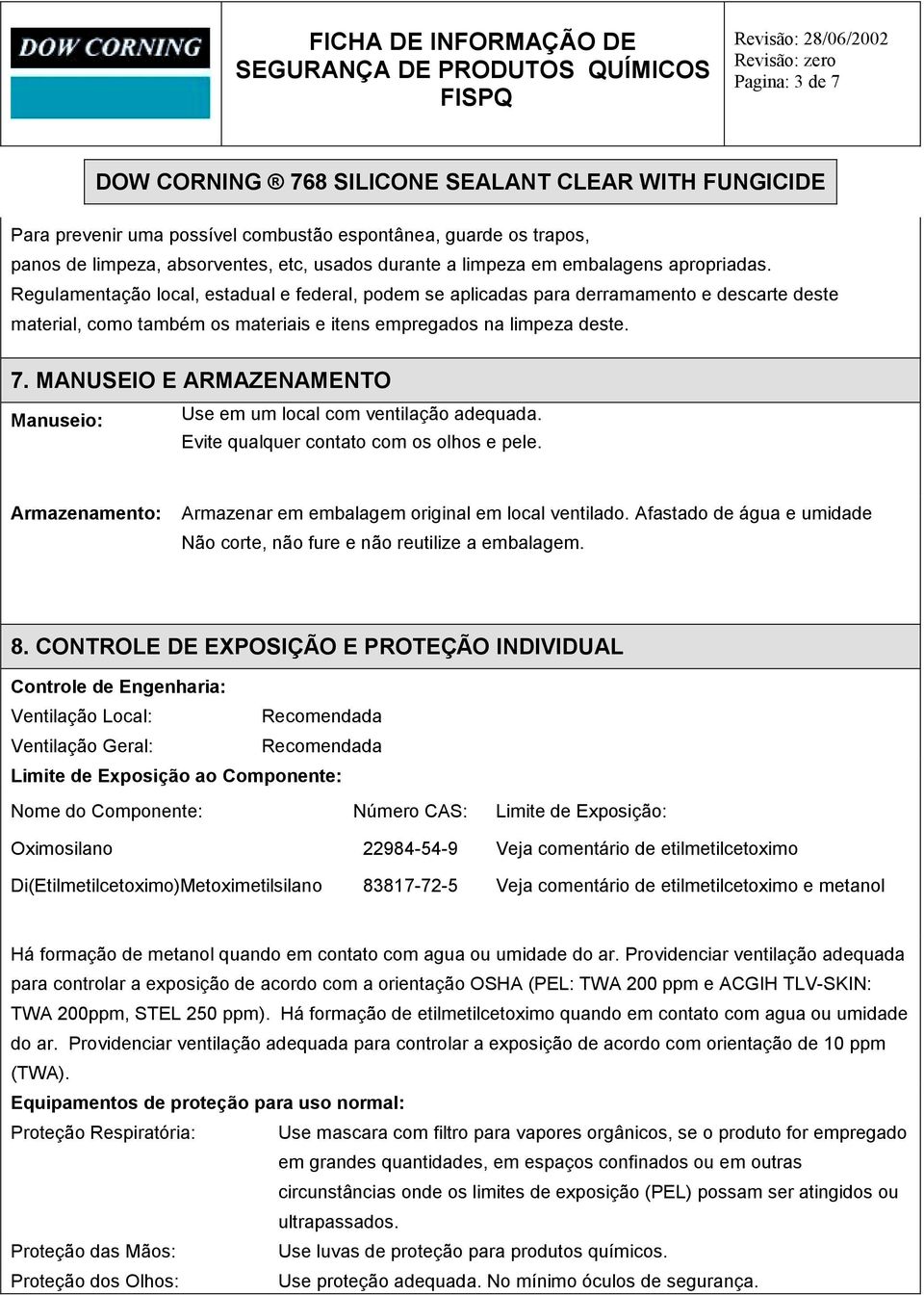 MANUSEIO E ARMAZENAMENTO Manuseio: Use em um local com ventilação adequada. Evite qualquer contato com os olhos e pele. Armazenamento: Armazenar em embalagem original em local ventilado.