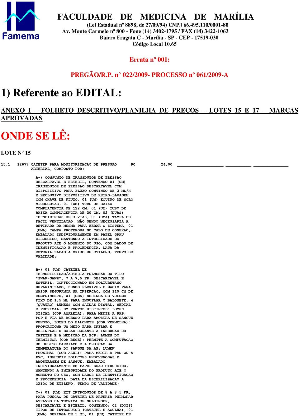 DISPOSITIVO PARA FLUXO CONTINUO DE 3 ML/H E EXCLUSIVO DISPOSITIVO DE RETRO-LAVAGEM COM CHAVE DE FLUXO, 01 (UM) EQUIPO DE SORO MICROGOTAS, 01 (UM) TUBO DE BAIXA COMPLACENCIA DE 122 CM, 01 (UM) TUBO DE