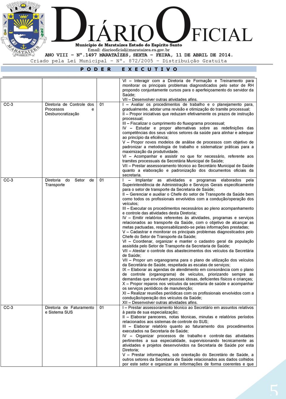 Diretoria de Controle dos 01 I Avaliar os procedimentos de trabalho e o planejamento para, Processos e gradualmente, adotar uma revisão e otimização do tramite processual; Desburocratização II Propor