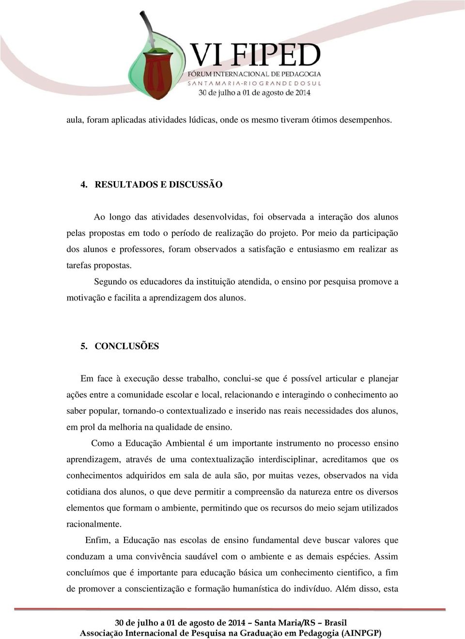 Por meio da participação dos alunos e professores, foram observados a satisfação e entusiasmo em realizar as tarefas propostas.