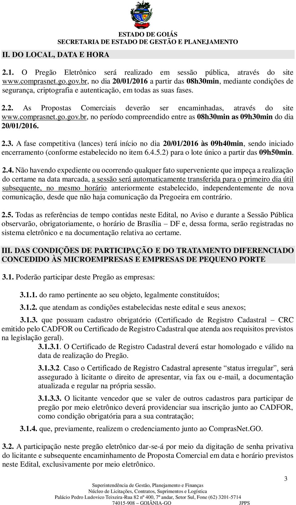 comprasnet.go.gov.br, no período compreendido entre as 08h30min as 09h30min do dia 20/01/2016. 2.3. A fase competitiva (lances) terá início no dia 20/01/2016 às 09h40min, sendo iniciado encerramento (conforme estabelecido no item 6.