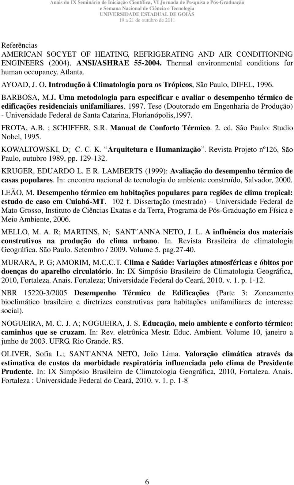 Tese (Doutorado em Engenharia de Produção) - Universidade Federal de Santa Catarina, Florianópolis,1997. FROTA, A.B. ; SCHIFFER, S.R. Manual de Conforto Térmico. 2. ed. São Paulo: Studio Nobel, 1995.