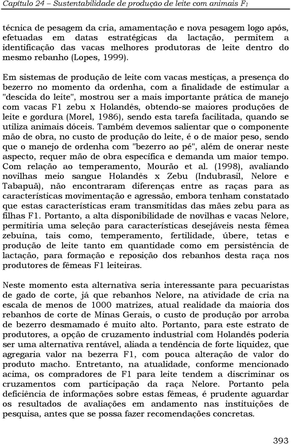 Em sistemas de produção de leite com vacas mestiças, a presença do bezerro no momento da ordenha, com a finalidade de estimular a "descida do leite", mostrou ser a mais importante prática de manejo