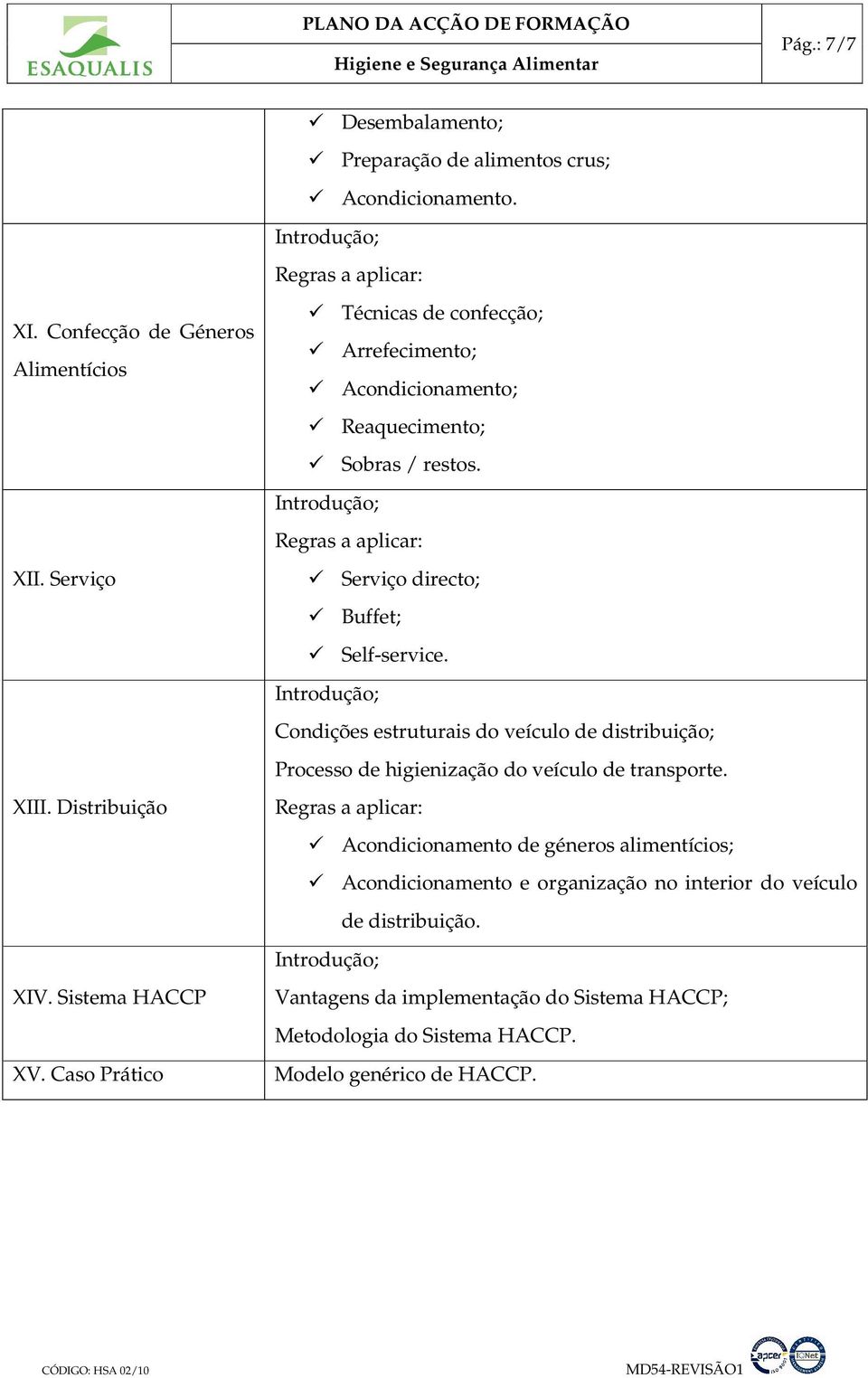 Regras a aplicar: Serviço directo; Buffet; Self-service. Condições estruturais do veículo de distribuição; Processo de higienização do veículo de transporte.