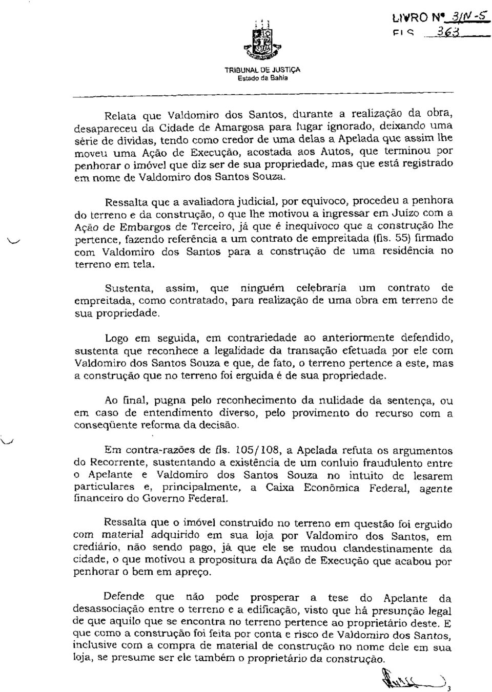 v_^ Ressalta que a avaliadora judicial, por equívoco, procedeu a penhora do terreno e da construção, o que lhe motivou a ingressar em Juízo com a Ação de Embargos de Terceiro, já que é inequívoco que