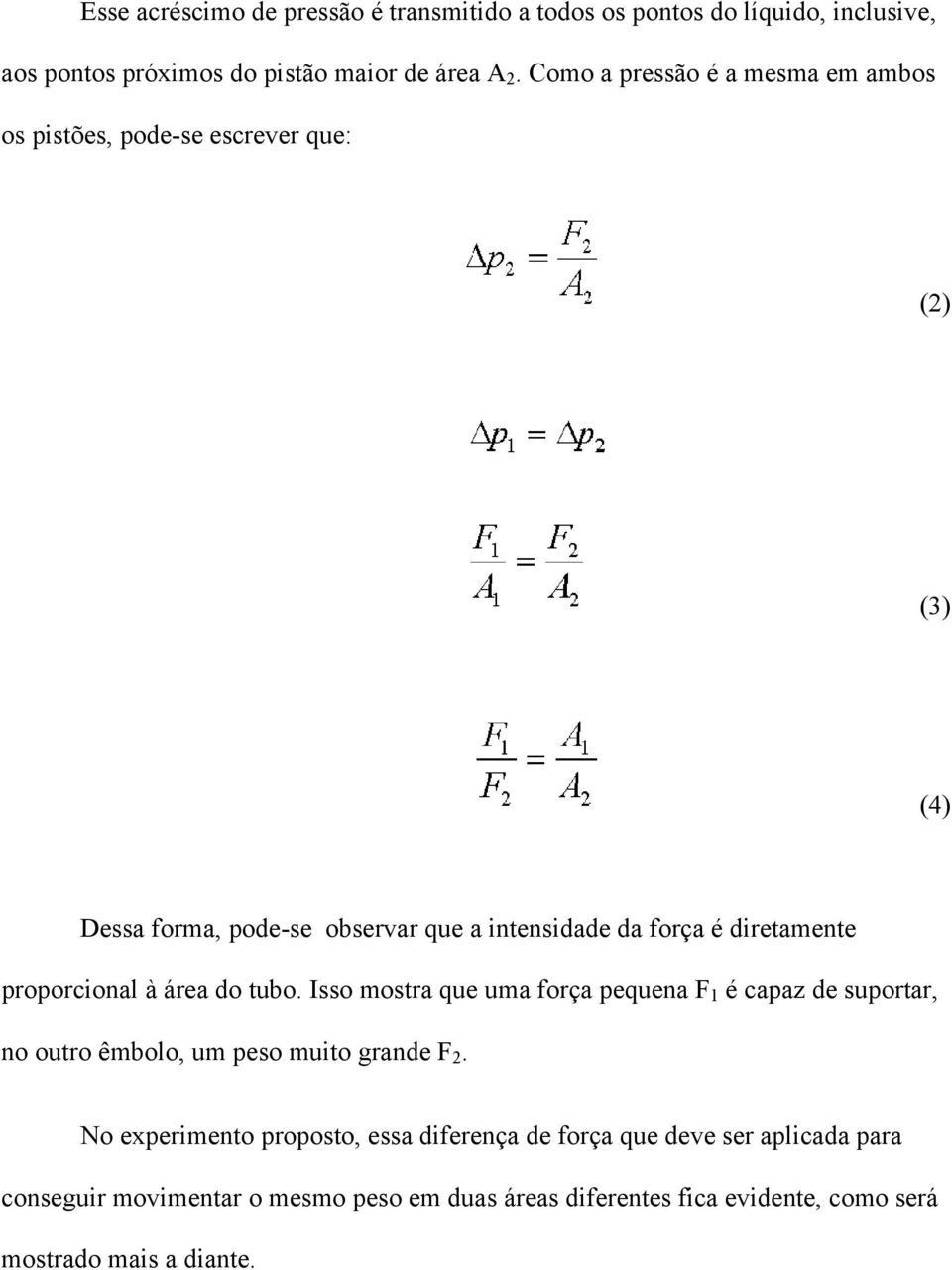 diretamente proporcional à área do tubo. Isso mostra que uma força pequena F 1 é capaz de suportar, no outro êmbolo, um peso muito grande F 2.