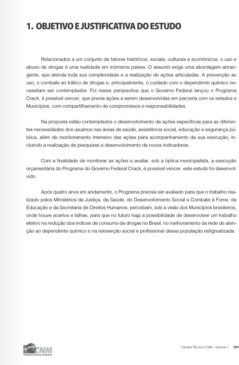 A prevenção ao uso, o combate ao tráfico de drogas e, principalmente, o cuidado com o dependente químico necessitam ser contemplados.