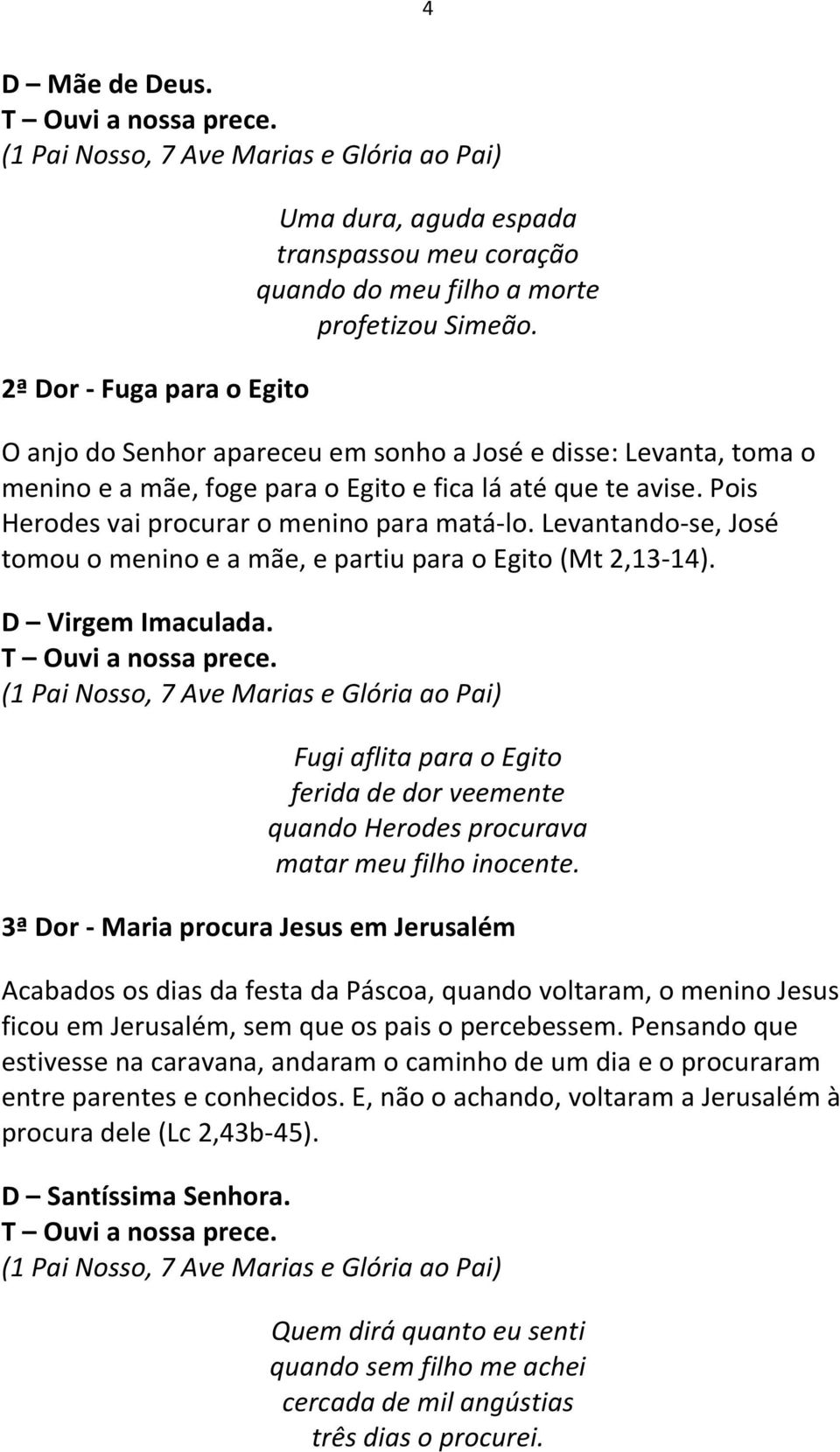 Levantando-se, José tomou o menino e a mãe, e partiu para o Egito (Mt 2,13-14). D Virgem Imaculada. Fugi aflita para o Egito ferida de dor veemente quando Herodes procurava matar meu filho inocente.