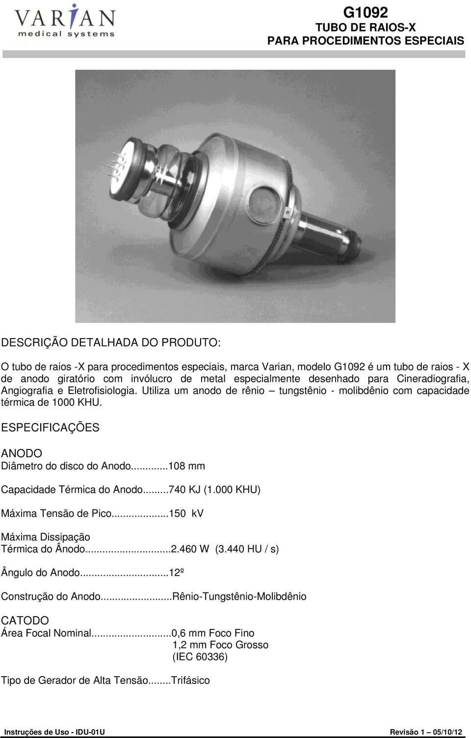 ESPECIFICAÇÕES ANODO Diâmetro do disco do Anodo...108 mm Capacidade Térmica do Anodo...740 KJ (1.000 KHU) Máxima Tensão de Pico...150 kv Máxima Dissipação Térmica do Ânodo...2.