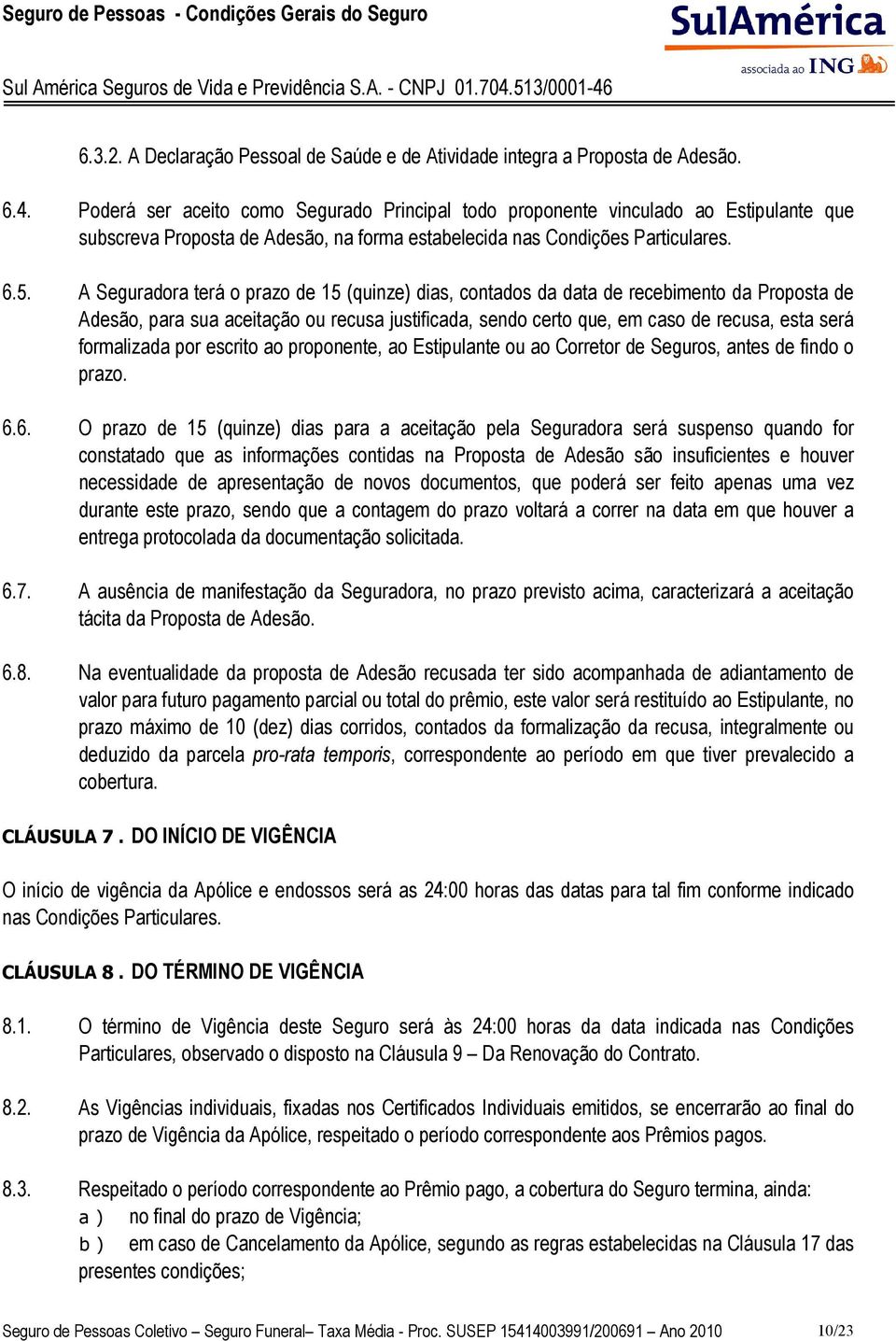 A Seguradora terá o prazo de 15 (quinze) dias, contados da data de recebimento da Proposta de Adesão, para sua aceitação ou recusa justificada, sendo certo que, em caso de recusa, esta será