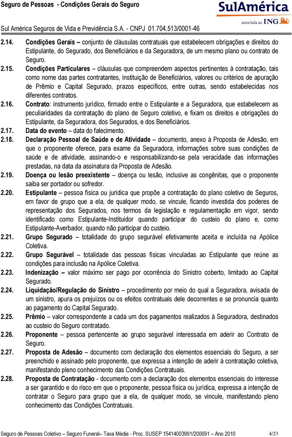 Prêmio e Capital Segurado, prazos específicos, entre outras, sendo estabelecidas nos diferentes contratos. 2.16.