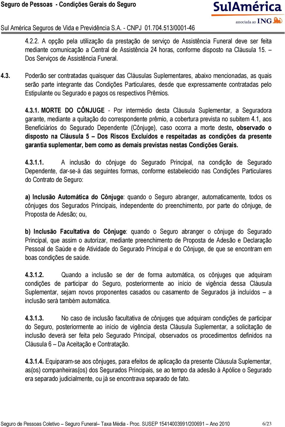 Poderão ser contratadas quaisquer das Cláusulas Suplementares, abaixo mencionadas, as quais serão parte integrante das Condições Particulares, desde que expressamente contratadas pelo Estipulante ou