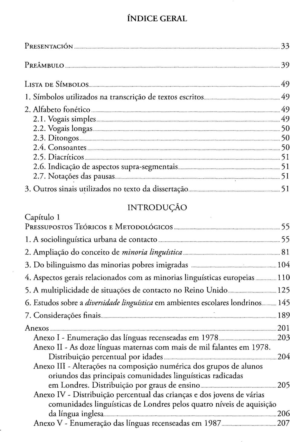 Outros sinais utilizados no texto da dissertação 51 INTRODUÇÃO Capítulo 1 PRESSUPOSTOS TEÓRICOS E METODOLÓGICOS 55 1. A sociolinguística urbana de contacto 55 2.