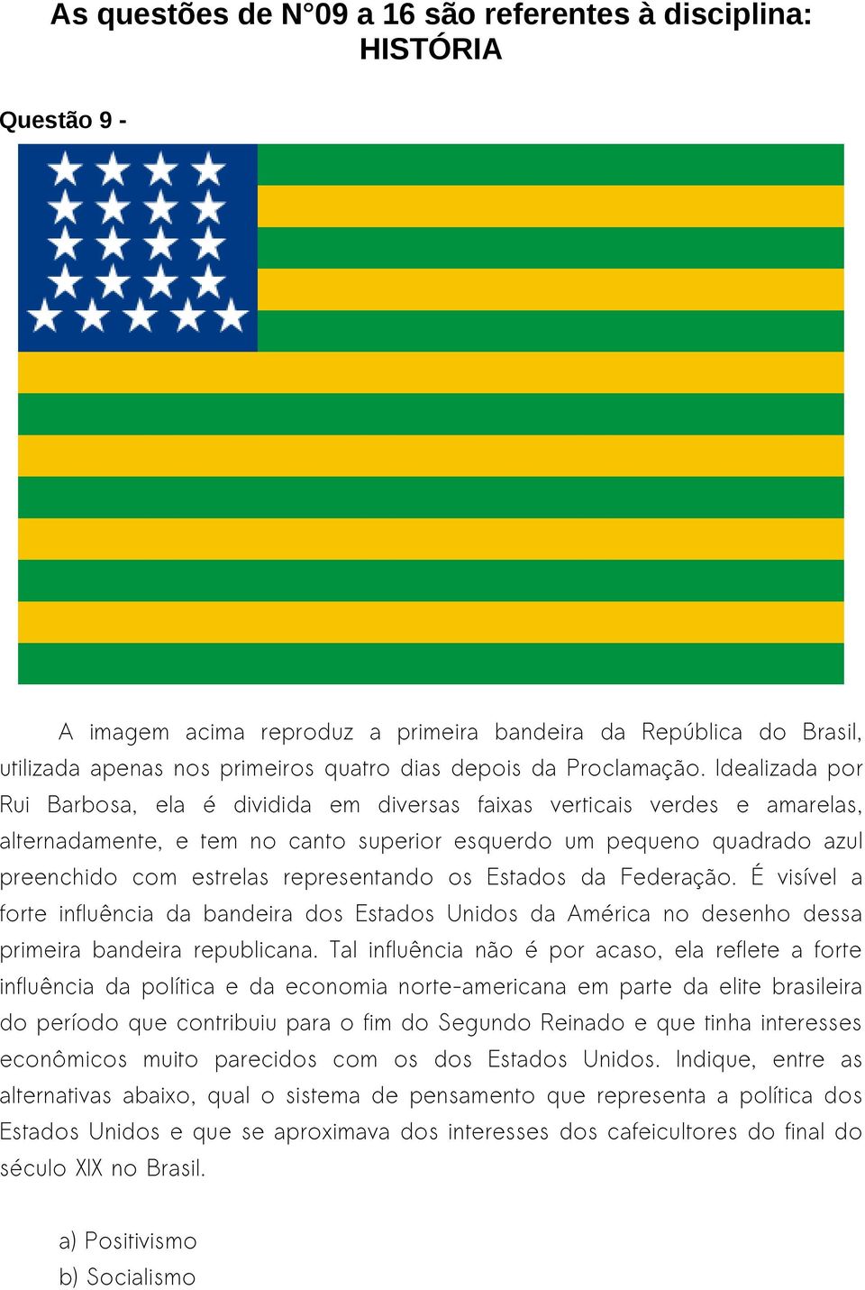 Idealizada por Rui Barbosa, ela é dividida em diversas faixas verticais verdes e amarelas, alternadamente, e tem no canto superior esquerdo um pequeno quadrado azul preenchido com estrelas