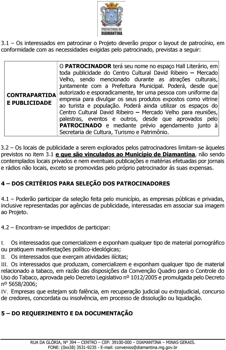 Municipal. Poderá, desde que autorizado e esporadicamente, ter uma pessoa com uniforme da empresa para divulgar os seus produtos expostos como vitrine ao turista e população.