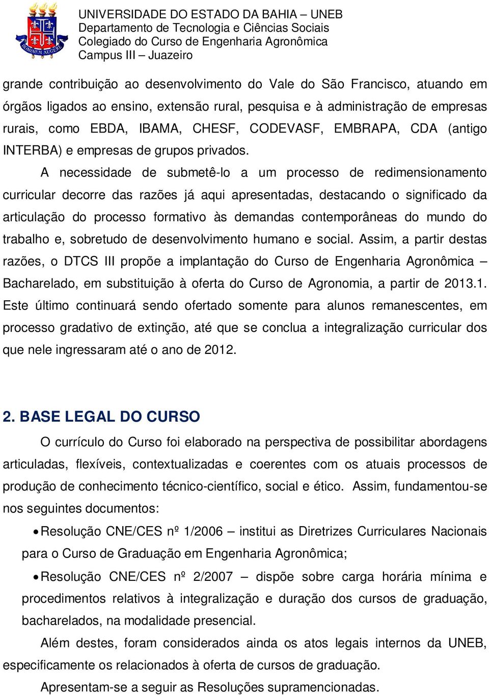 A necessidade de submetê-lo a um processo de redimensionamento curricular decorre das razões já aqui apresentadas, destacando o significado da articulação do processo formativo às demandas