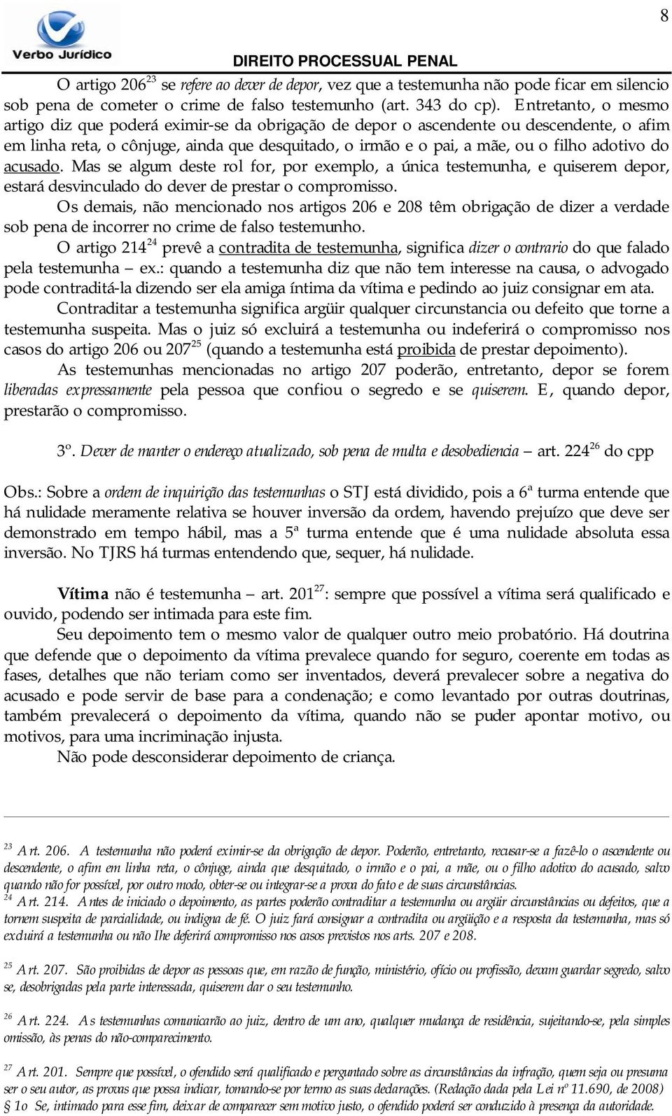 adotivo do acusado. Mas se algum deste rol for, por exemplo, a única testemunha, e quiserem depor, estará desvinculado do dever de prestar o compromisso.