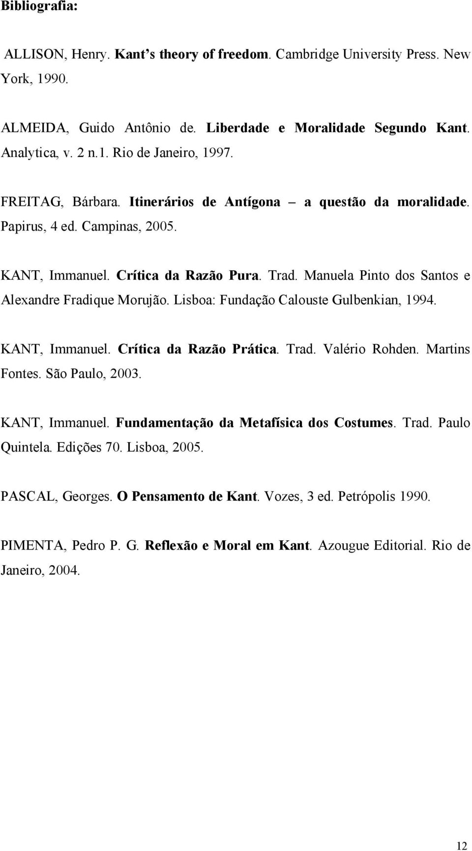 Lisboa: Fundação Calouste Gulbenkian, 1994. KANT, Immanuel. Crítica da Razão Prática. Trad. Valério Rohden. Martins Fontes. São Paulo, 2003. KANT, Immanuel. Fundamentação da Metafísica dos Costumes.