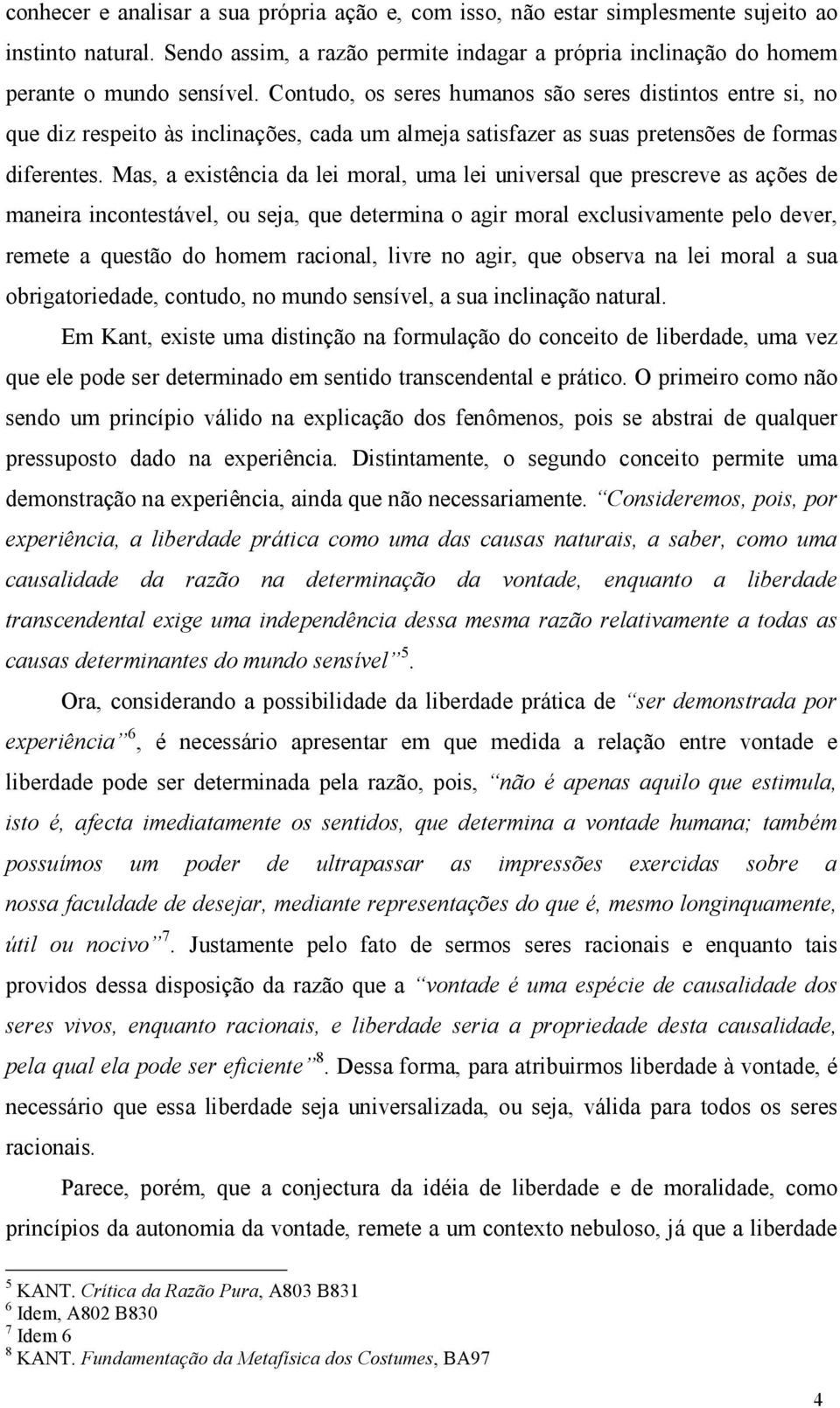 Mas, a existência da lei moral, uma lei universal que prescreve as ações de maneira incontestável, ou seja, que determina o agir moral exclusivamente pelo dever, remete a questão do homem racional,