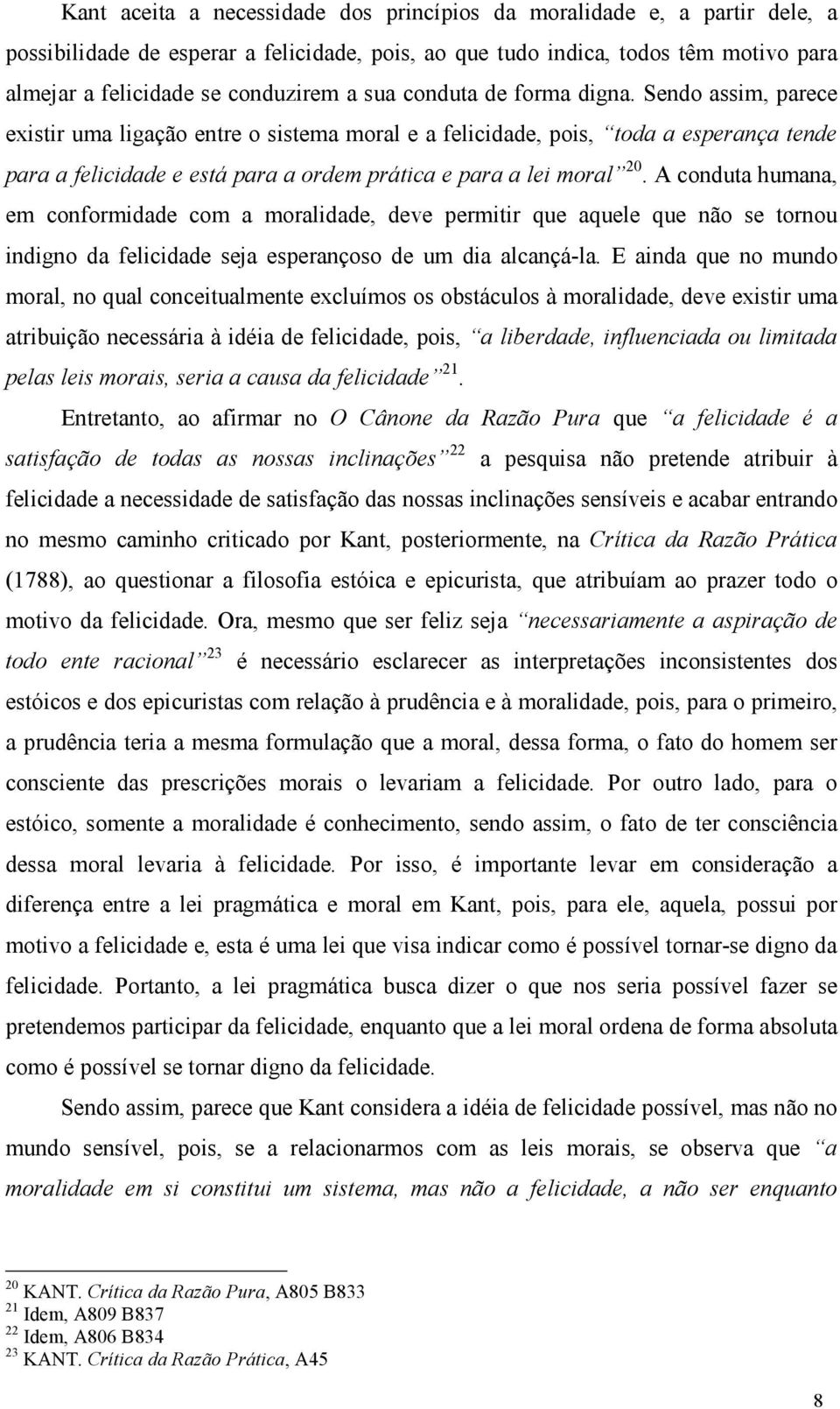 Sendo assim, parece existir uma ligação entre o sistema moral e a felicidade, pois, toda a esperança tende para a felicidade e está para a ordem prática e para a lei moral 20.